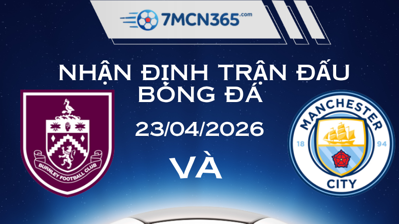 Nhận định Burnley vs Man City 23/04/2026 : Bài toán sống còn tại Turf Moor