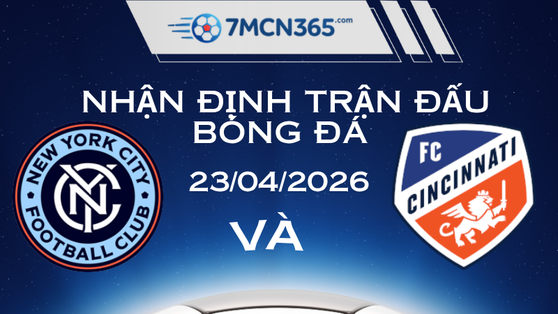 Nhận định New York City vs Cincinnati ngày 23/04/2026: "Đại chiến" tại Yankee Stadium